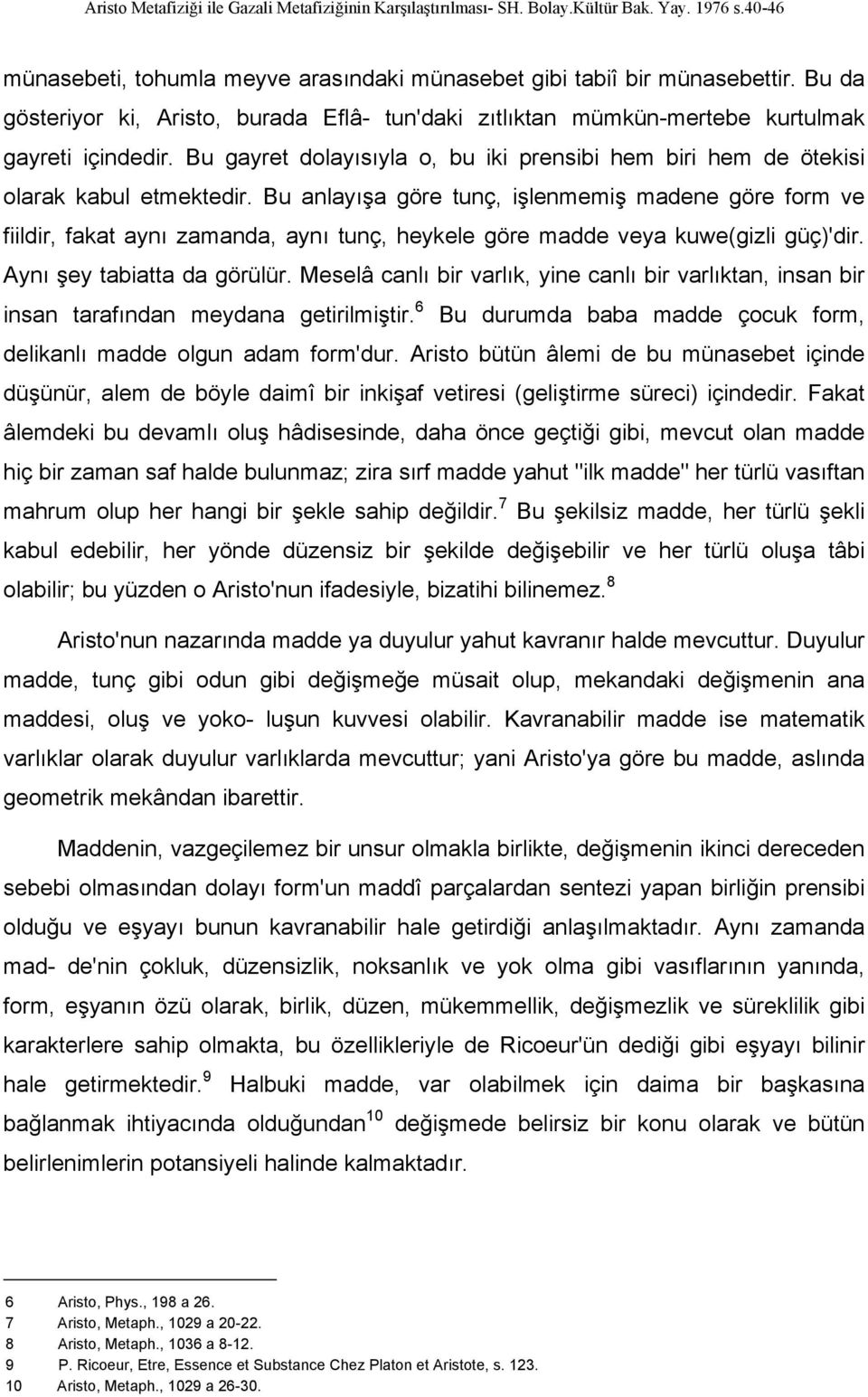 Bu anlayışa göre tunç, işlenmemiş madene göre form ve fiildir, fakat aynı zamanda, aynı tunç, heykele göre madde veya kuwe(gizli güç)'dir. Aynı şey tabiatta da görülür.