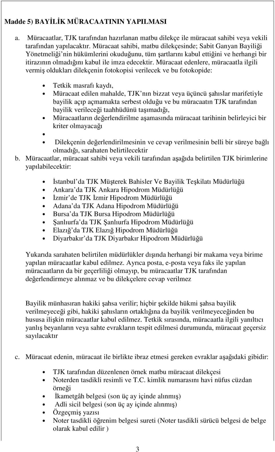 Müracaat edenlere, müracaatla ilgili vermiş oldukları dilekçenin fotokopisi verilecek ve bu fotokopide: Tetkik masrafı kaydı, Müracaat edilen mahalde, TJK nın bizzat veya üçüncü şahıslar marifetiyle