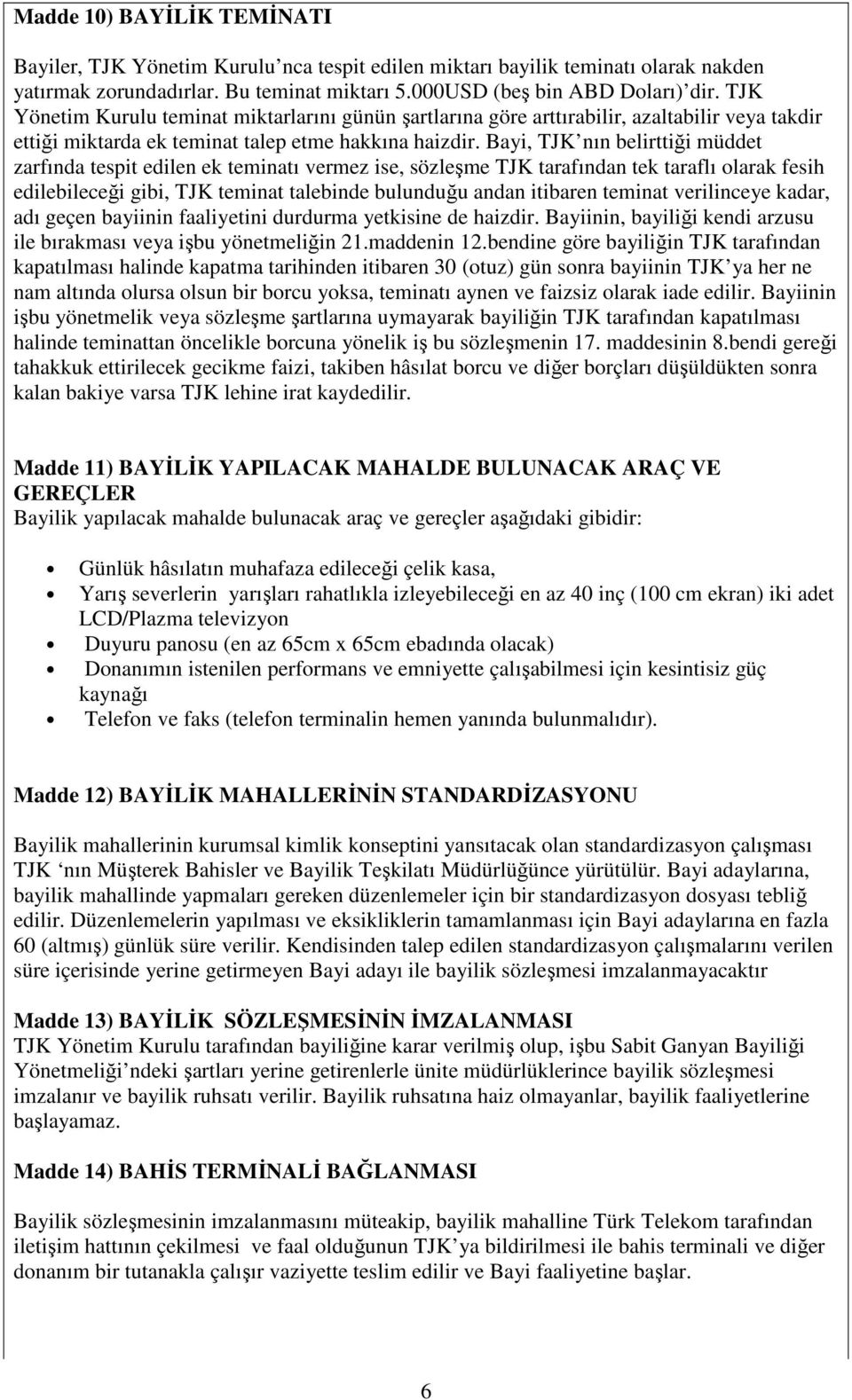 Bayi, TJK nın belirttiği müddet zarfında tespit edilen ek teminatı vermez ise, sözleşme TJK tarafından tek taraflı olarak fesih edilebileceği gibi, TJK teminat talebinde bulunduğu andan itibaren