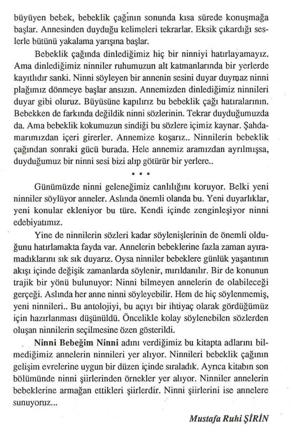 Ninni söyleyen bir annenin sesini duyar duymaz ninni plağımız dönmeye başlar ansızın. Annemizden dinlediğimiz ninnileri duyar gibi oluruz. Büyüsüne kapılırız bu bebeklik çağı hatıralarının.