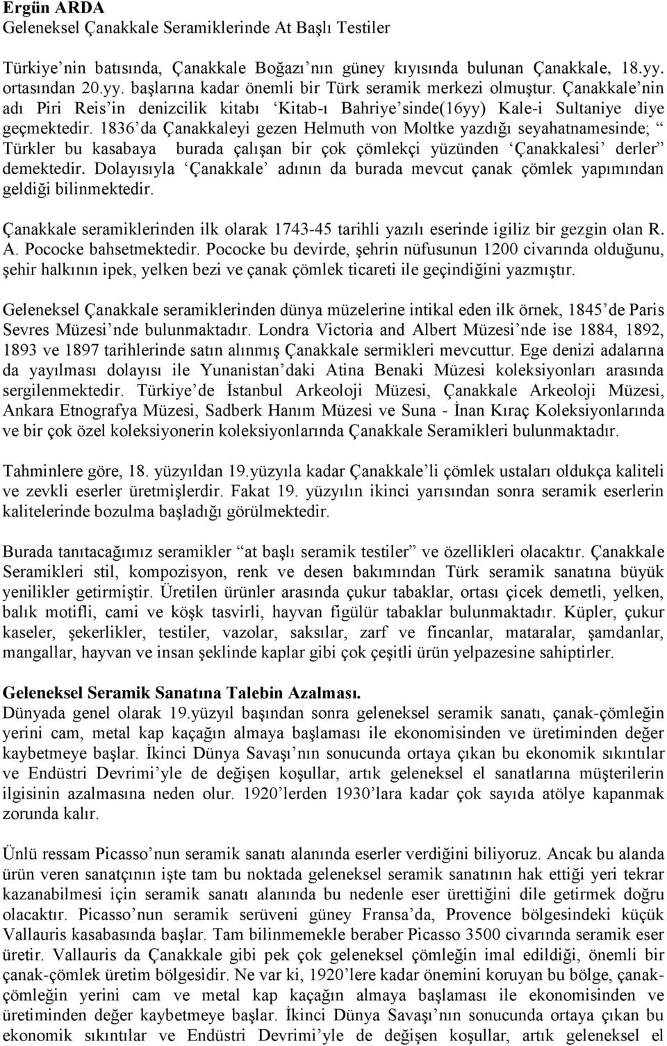 1836 da Çanakkaleyi gezen Helmuth von Moltke yazdığı seyahatnamesinde; Türkler bu kasabaya burada çalışan bir çok çömlekçi yüzünden Çanakkalesi derler demektedir.