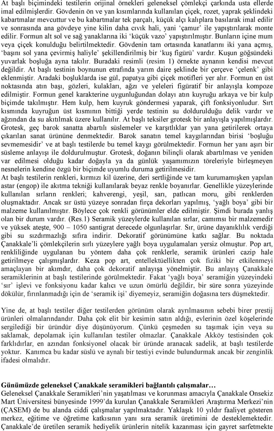 yine kilin daha cıvık hali, yani çamur ile yapıştırılarak monte edilir. Formun alt sol ve sağ yanaklarına iki küçük vazo yapıştırılmıştır. Bunların içine mum veya çiçek konulduğu belirtilmektedir.