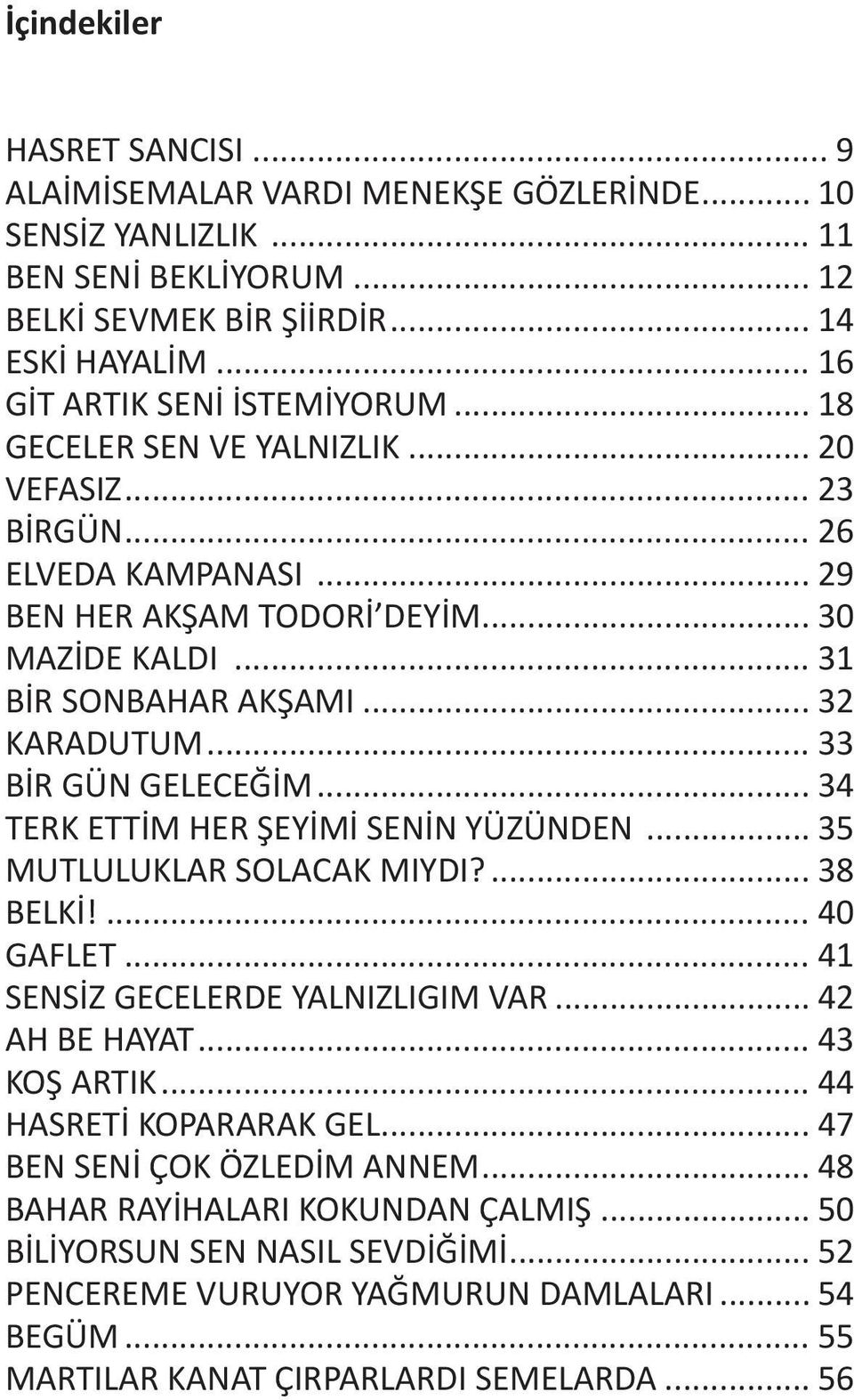 .. 32 KARADUTUM... 33 BİR GÜN GELECEĞİM... 34 TERK ETTİM HER ŞEYİMİ SENİN YÜZÜNDEN... 35 MUTLULUKLAR SOLACAK MIYDI?... 38 BELKİ!... 40 GAFLET... 41 SENSİZ GECELERDE YALNIZLIGIM VAR... 42 AH BE HAYAT.