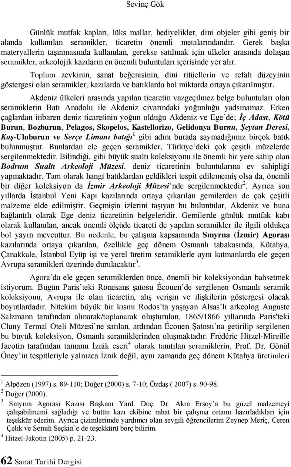 Toplum zevkinin, sanat beğenisinin, dini ritüellerin ve refah düzeyinin göstergesi olan seramikler, kazılarda ve batıklarda bol miktarda ortaya çıkarılmıştır.