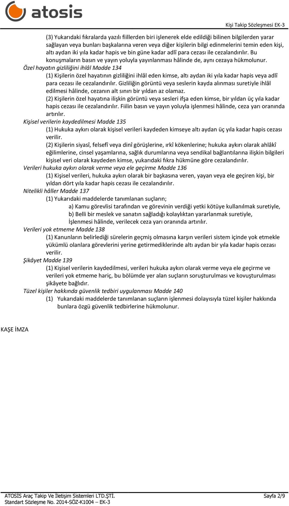 Özel hayatın gizliliğini ihlâl Madde 134 (1) Kişilerin özel hayatının gizliliğini ihlâl eden kimse, altı aydan iki yıla kadar hapis veya adlî para cezası ile cezalandırılır.