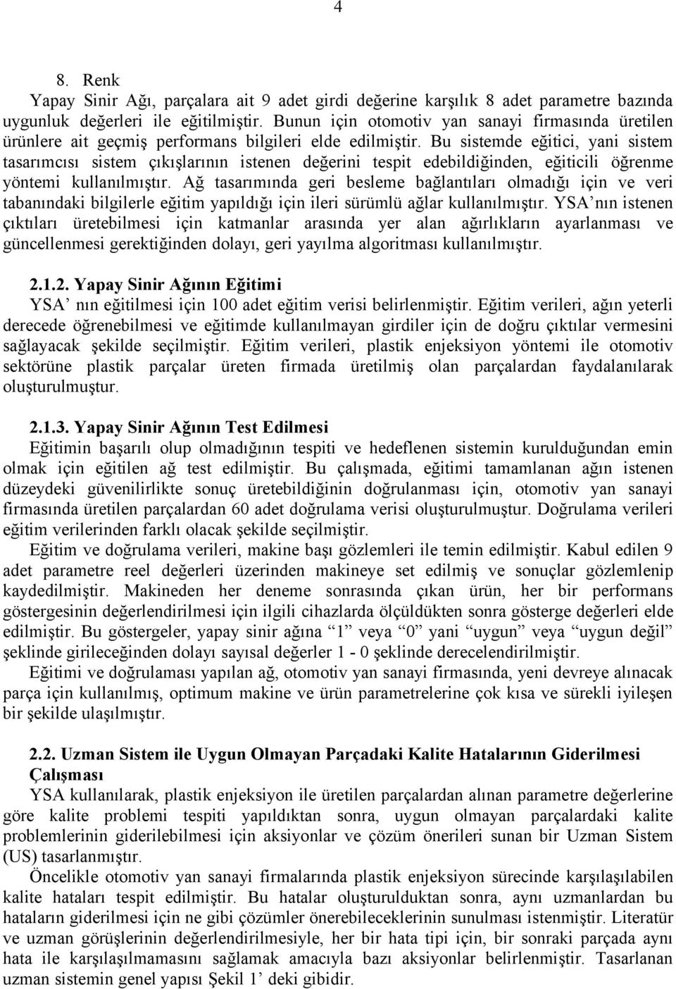 Bu sistemde eğitici, yani sistem tasarımcısı sistem çıkışlarının istenen değerini tespit edebildiğinden, eğiticili öğrenme yöntemi kullanılmıştır.