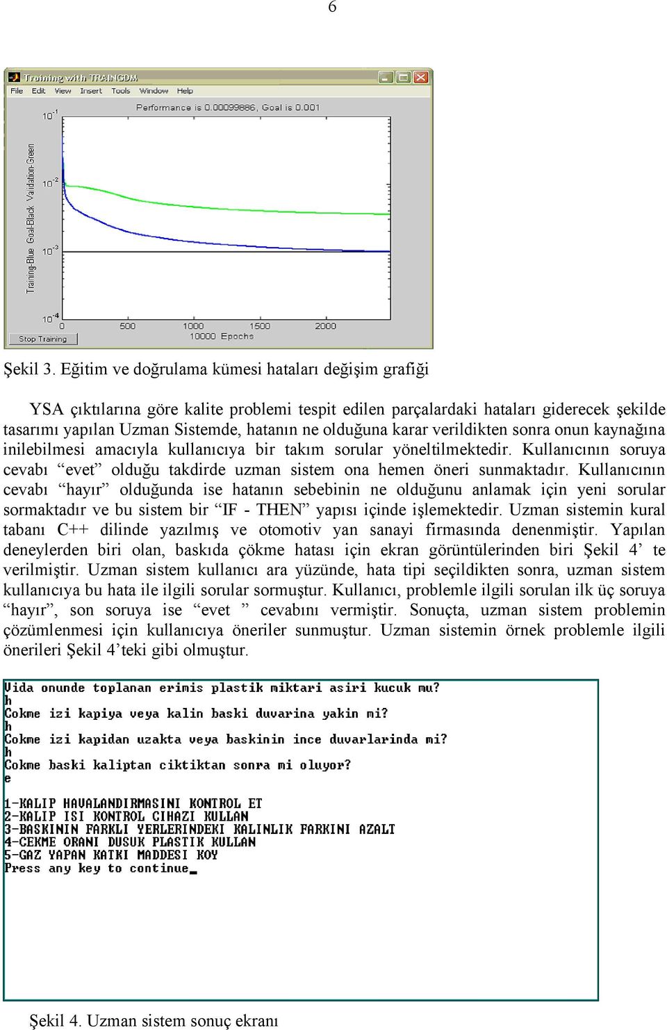 karar verildikten sonra onun kaynağına inilebilmesi amacıyla kullanıcıya bir takım sorular yöneltilmektedir. Kullanıcının soruya cevabı evet olduğu takdirde uzman sistem ona hemen öneri sunmaktadır.