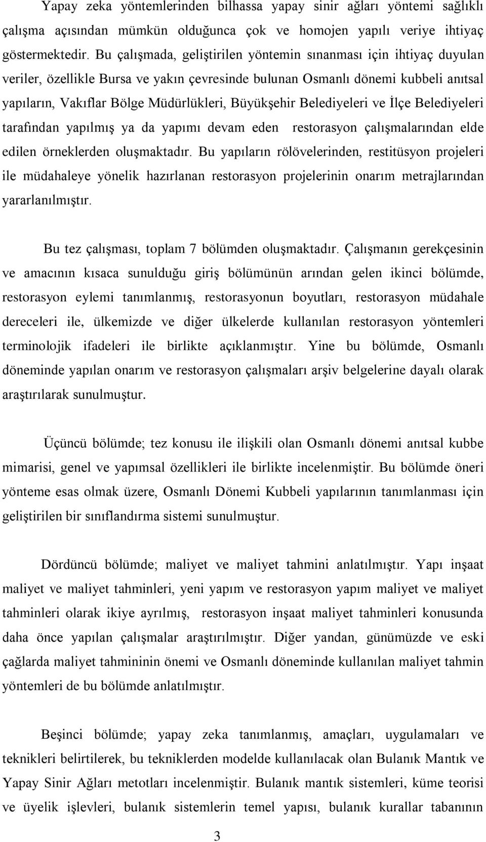 Büyükşehir Belediyeleri ve İlçe Belediyeleri tarafından yapılmış ya da yapımı devam eden restorasyon çalışmalarından elde edilen örneklerden oluşmaktadır.