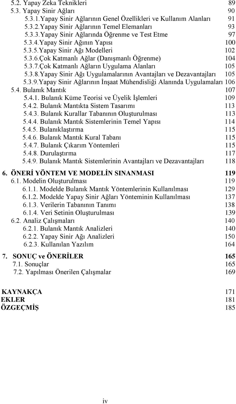 Yapay Sinir Ağı Uygulamalarının Avantajları ve Dezavantajları 105 5.3.9.Yapay Sinir Ağlarının İnşaat Mühendisliği Alanında Uygulamaları 106 5.4. Bulanık Mantık 107 5.4.1. Bulanık Küme Teorisi ve Üyelik İşlemleri 109 5.