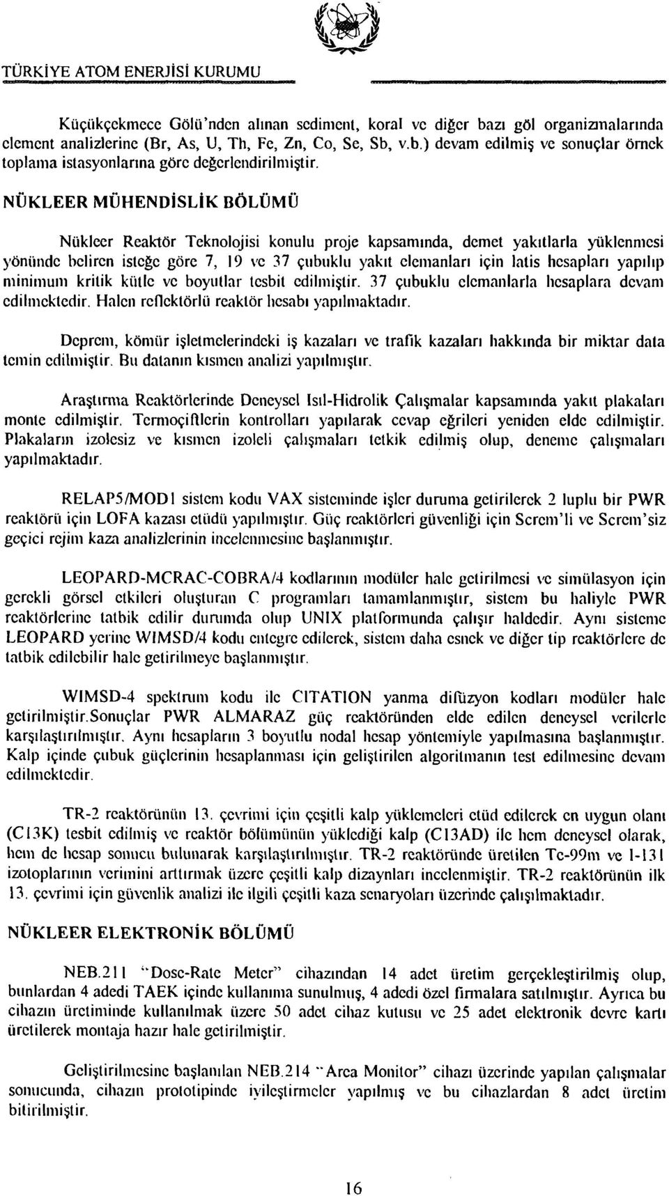 yapılıp minimum kritik kütle ve boyutlar tesbit edilmiştir. 37 çubuklu elemanlarla hesaplara devam edilmektedir. Halen reflektörlü reaktör hesabı yapılmaktadır.