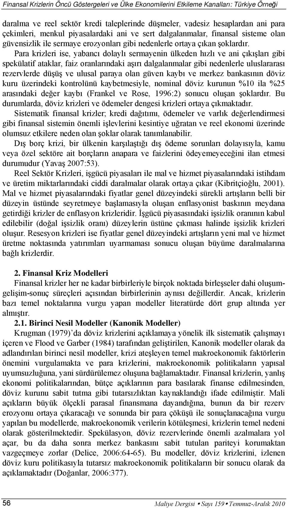 Para krizleri ise, yabancı dolaylı sermayenin ülkeden hızlı ve ani çıkışları gibi spekülatif ataklar, faiz oranlarındaki aşırı dalgalanmalar gibi nedenlerle uluslararası rezervlerde düşüş ve ulusal