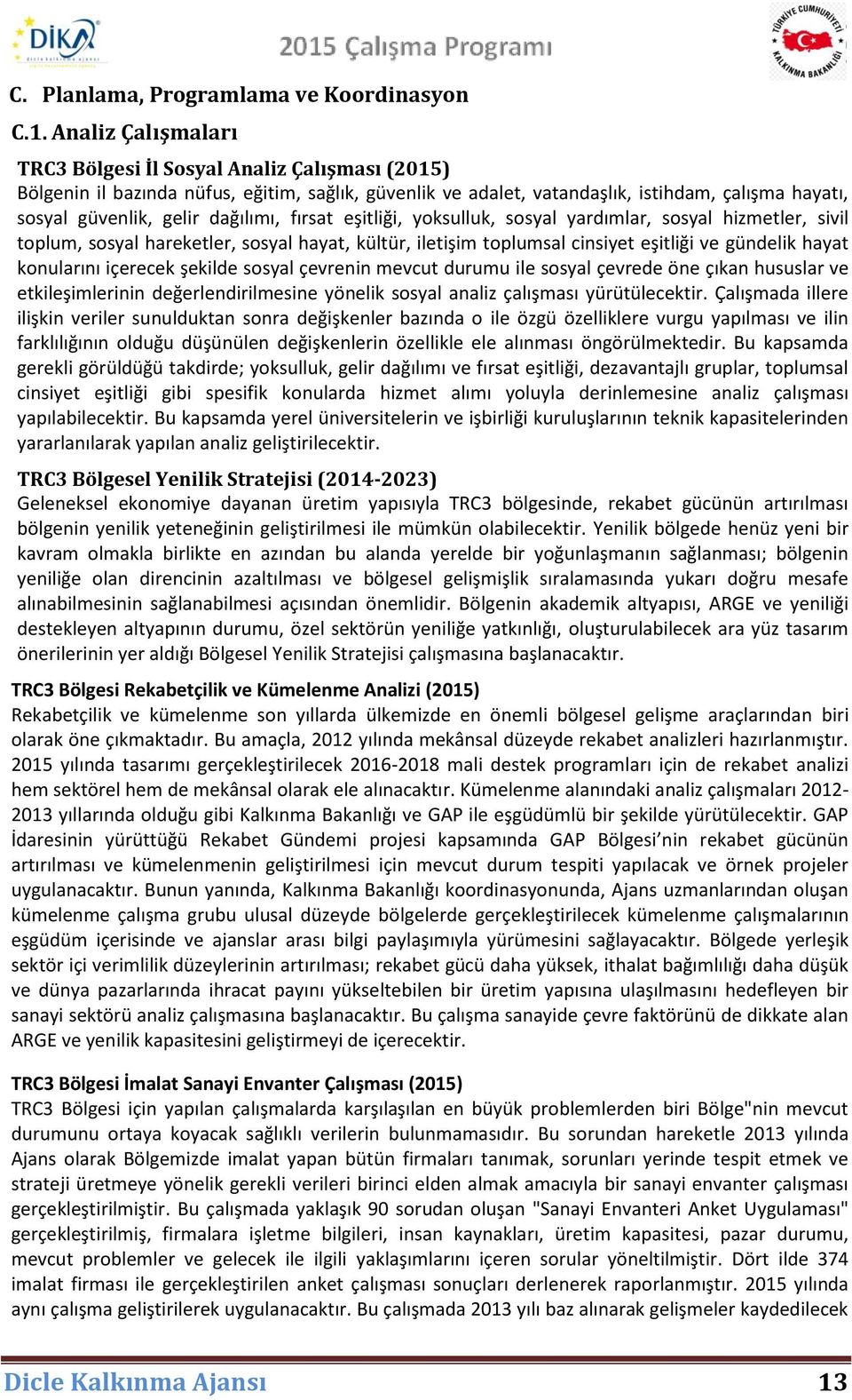 dağılımı, fırsat eşitliği, yoksulluk, sosyal yardımlar, sosyal hizmetler, sivil toplum, sosyal hareketler, sosyal hayat, kültür, iletişim toplumsal cinsiyet eşitliği ve gündelik hayat konularını