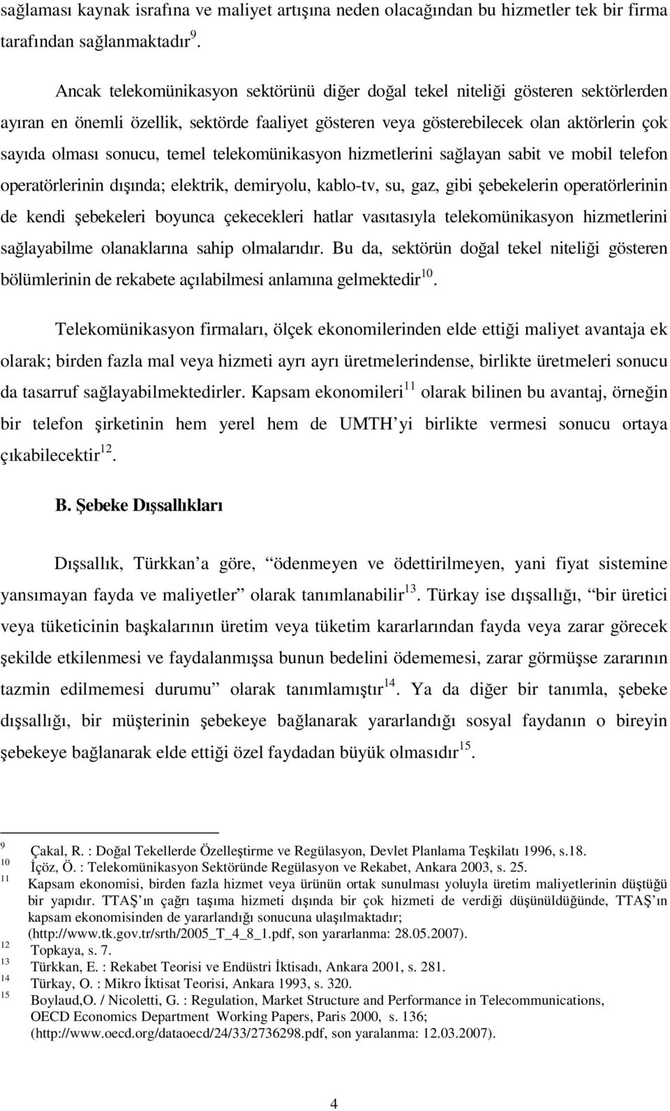 temel telekomünikasyon hizmetlerini sağlayan sabit ve mobil telefon operatörlerinin dışında; elektrik, demiryolu, kablo-tv, su, gaz, gibi şebekelerin operatörlerinin de kendi şebekeleri boyunca