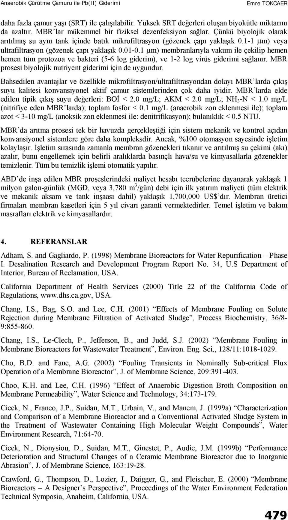 1 µm) membranlarıyla vakum ile çekilip hemen hemen tüm protozoa ve bakteri (5-6 log giderim), ve 1-2 log virüs giderimi sağlanır. MBR prosesi biyolojik nutriyent giderimi için de uygundur.