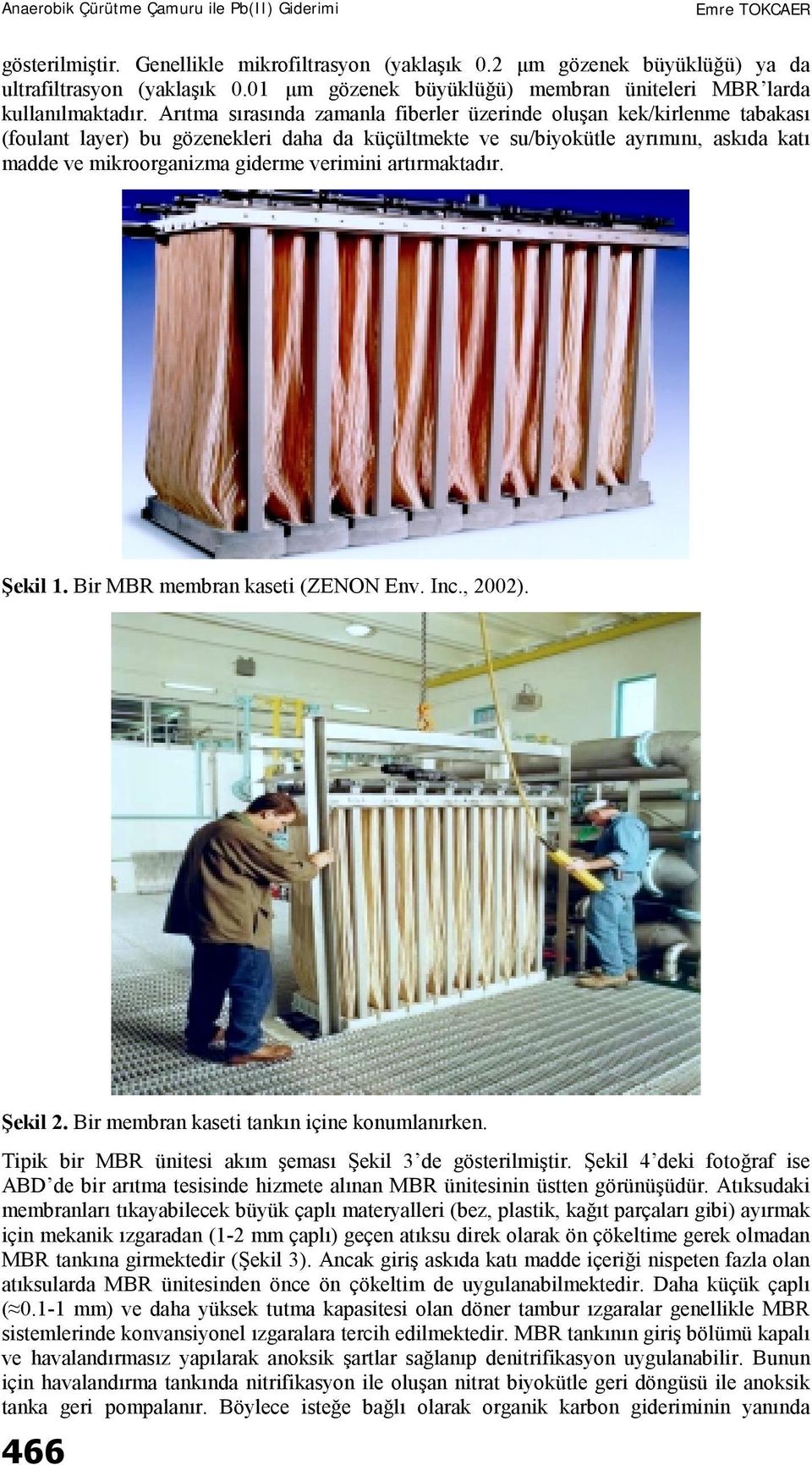 verimini artırmaktadır. Şekil 1. Bir MBR membran kaseti (ZENON Env. Inc., 2002). Şekil 2. Bir membran kaseti tankın içine konumlanırken. Tipik bir MBR ünitesi akım şeması Şekil 3 de gösterilmiştir.