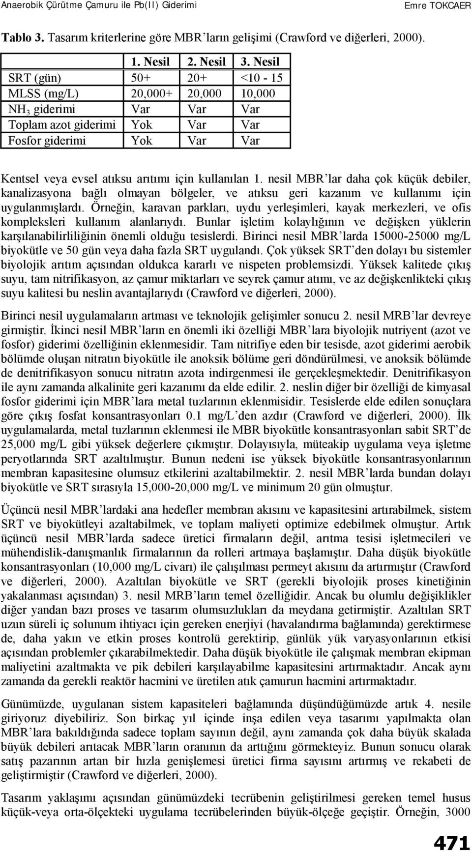 kullanılan 1. nesil MBR lar daha çok küçük debiler, kanalizasyona bağlı olmayan bölgeler, ve atıksu geri kazanım ve kullanımı için uygulanmışlardı.