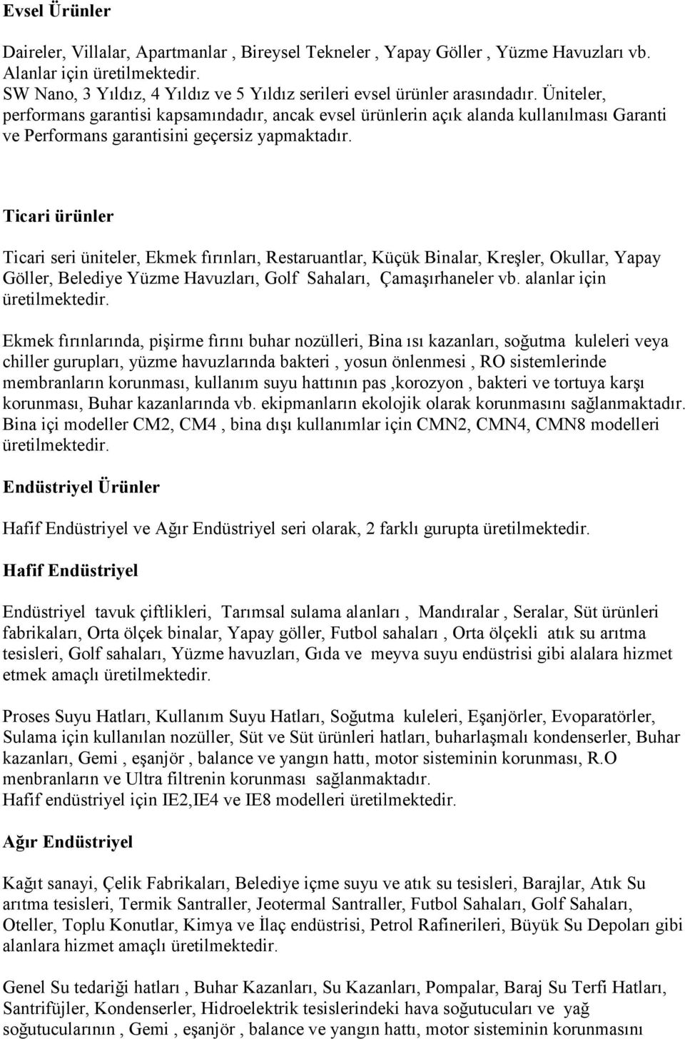 Üniteler, performans garantisi kapsamındadır, ancak evsel ürünlerin açık alanda kullanılması Garanti ve Performans garantisini geçersiz yapmaktadır.