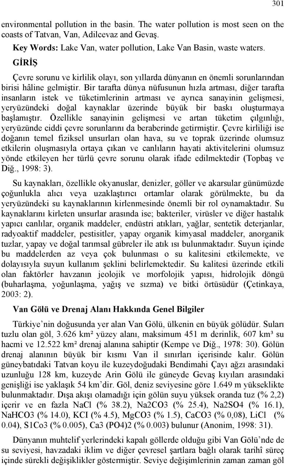 Bir tarafta dünya nüfusunun hızla artması, diğer tarafta insanların istek ve tüketimlerinin artması ve ayrıca sanayinin gelişmesi, yeryüzündeki doğal kaynaklar üzerinde büyük bir baskı oluşturmaya