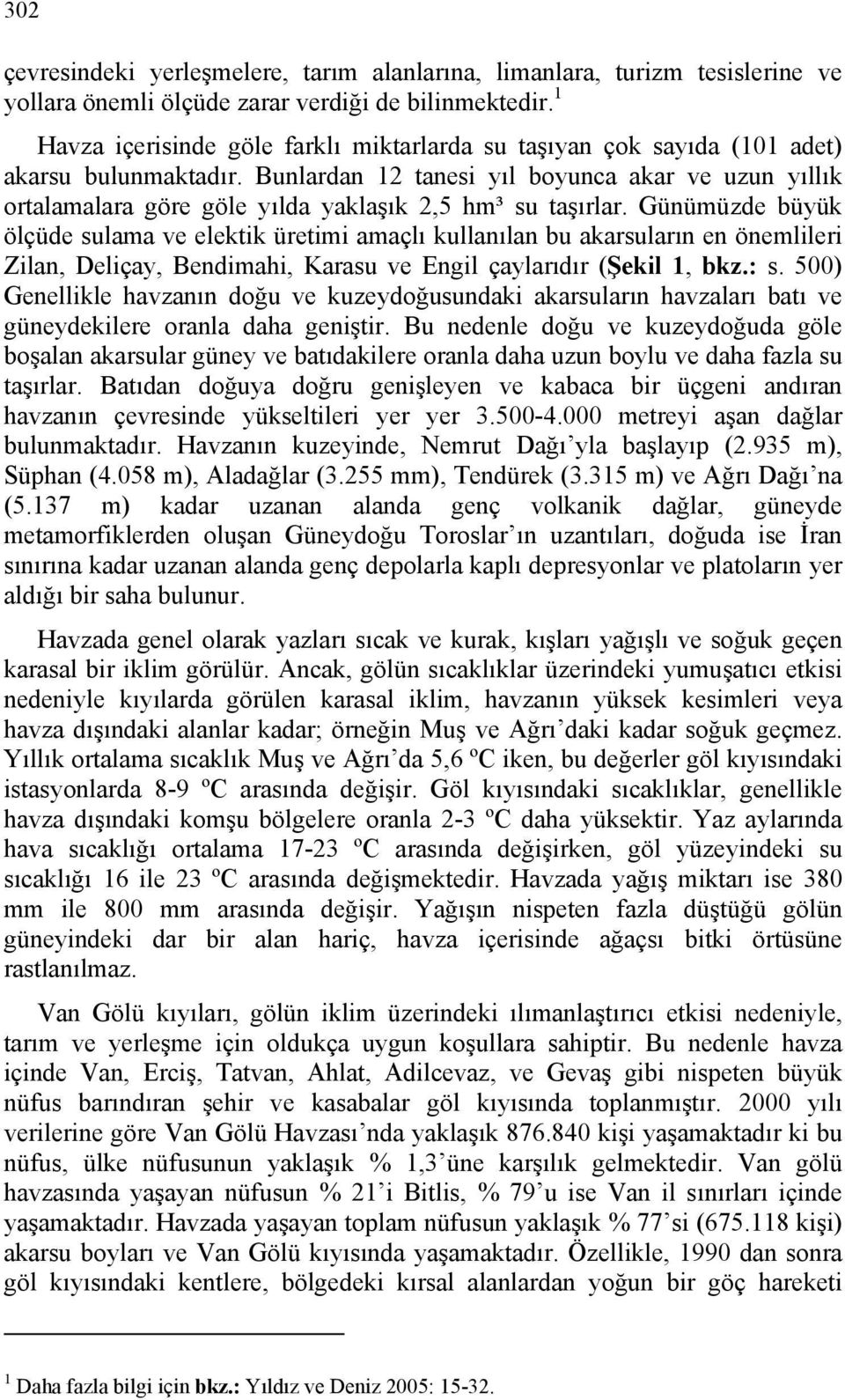 Bunlardan 12 tanesi yıl boyunca akar ve uzun yıllık ortalamalara göre göle yılda yaklaşık 2,5 hm³ su taşırlar.