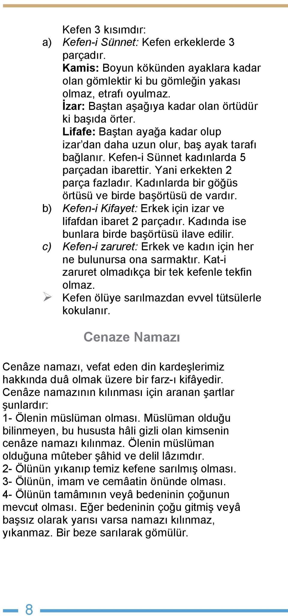 Yani erkekten 2 parça fazladır. Kadınlarda bir göğüs örtüsü ve birde başörtüsü de vardır. b) Kefen-i Kifayet: Erkek için izar ve lifafdan ibaret 2 parçadır.