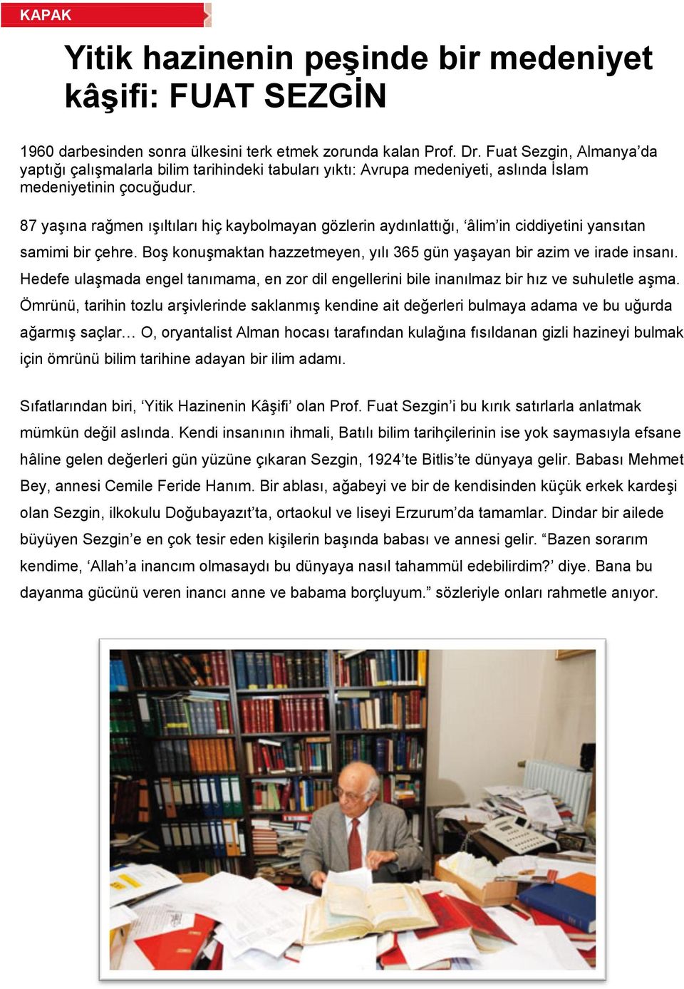 87 yaşına rağmen ışıltıları hiç kaybolmayan gözlerin aydınlattığı, âlim in ciddiyetini yansıtan samimi bir çehre. Boş konuşmaktan hazzetmeyen, yılı 365 gün yaşayan bir azim ve irade insanı.