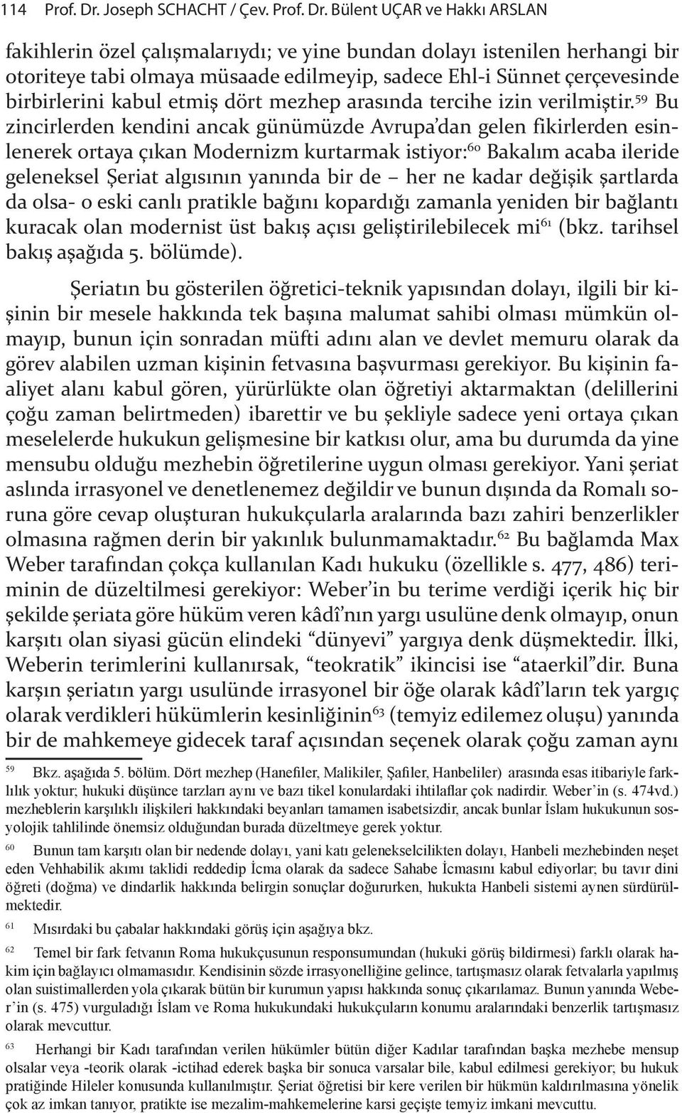 Bülent UÇAR ve Hakkı ARSLAN fakihlerin özel çalışmalarıydı; ve yine bundan dolayı istenilen herhangi bir otoriteye tabi olmaya müsaade edilmeyip, sadece Ehl-i Sünnet çerçevesinde birbirlerini kabul