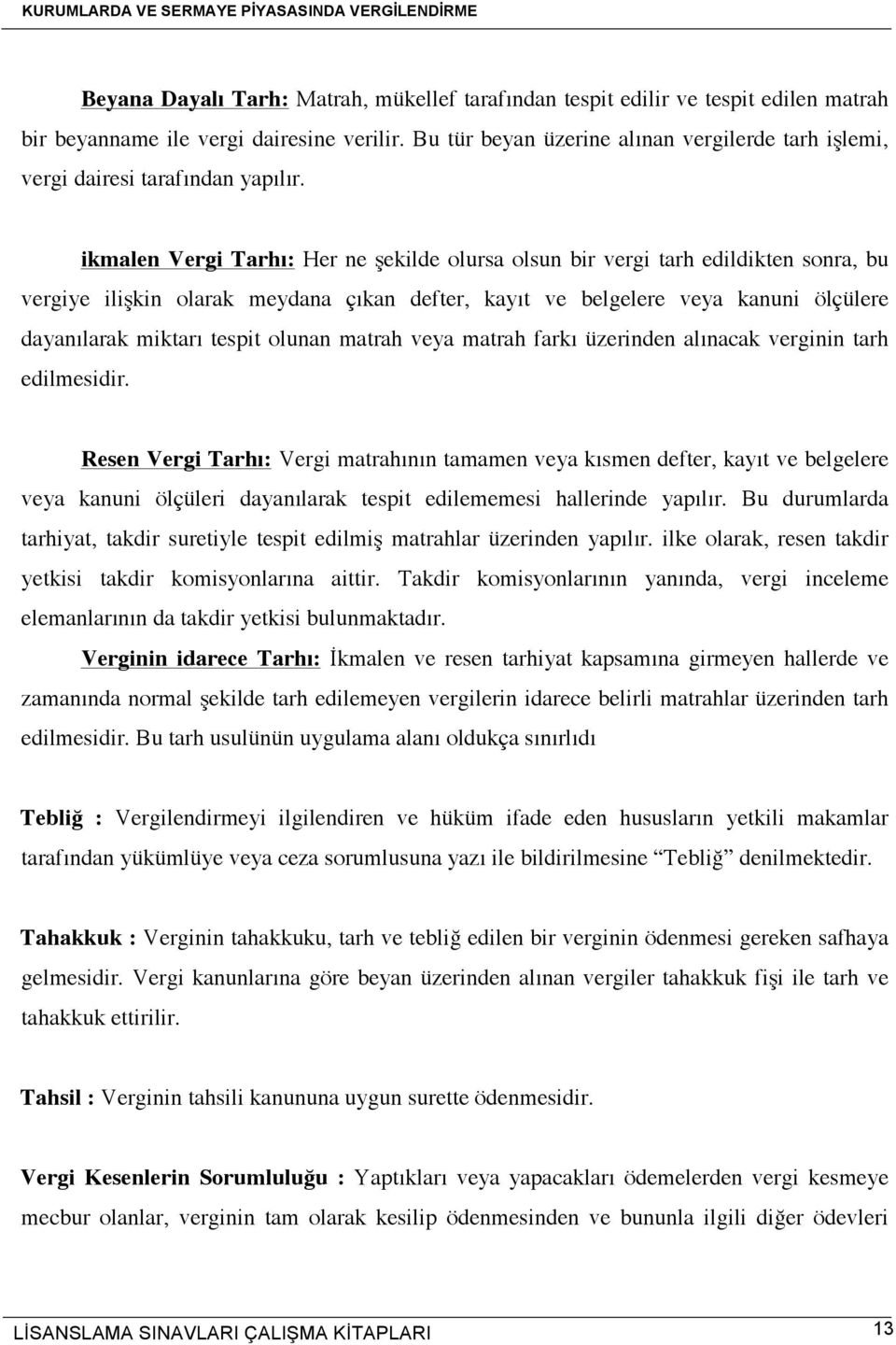 ikmalen Vergi Tarhı: Her ne şekilde olursa olsun bir vergi tarh edildikten sonra, bu vergiye ilişkin olarak meydana çıkan defter, kayıt ve belgelere veya kanuni ölçülere dayanılarak miktarı tespit