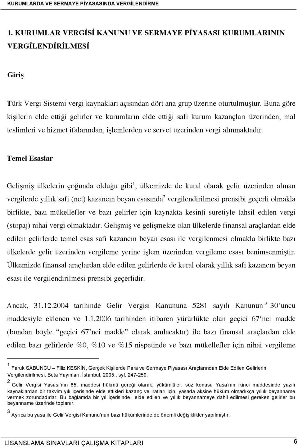 Temel Esaslar Gelişmiş ülkelerin çoğunda olduğu gibi 1, ülkemizde de kural olarak gelir üzerinden alınan vergilerde yıllık safi (net) kazancın beyan esasında 2 vergilendirilmesi prensibi geçerli