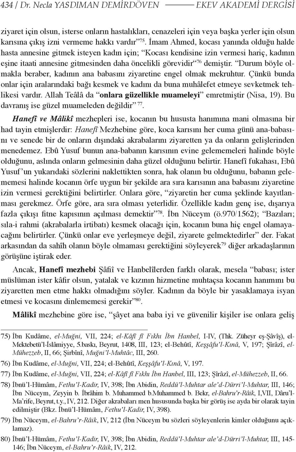 Durum böyle olmakla beraber, kadının ana babasını ziyaretine engel olmak mekruhtur. Çünkü bunda onlar için aralarındaki bağı kesmek ve kadını da buna muhâlefet etmeye sevketmek tehlikesi vardır.