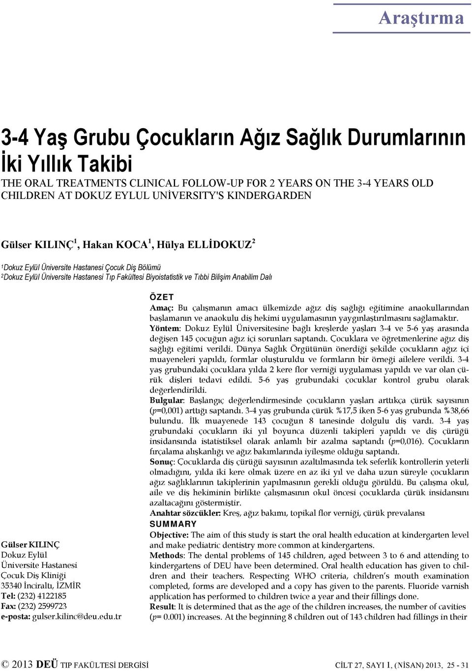 Gülser KILINÇ Dokuz Eylül Üniversite Hastanesi Çocuk Diş Kliniği 35340 İnciraltı, İZMİR Tel: (232) 4122185 Fax: (232) 2599723 e-posta: gulser.kilinc@deu.edu.