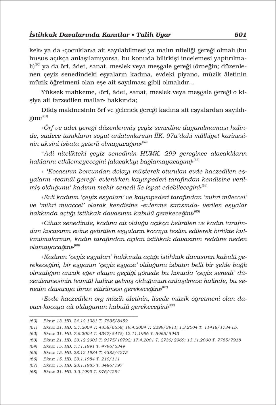 .. Yüksek mahkeme, «örf, âdet, sanat, meslek veya meflgale gere i o kifliye ait farzedilen mallar» hakk nda; Dikifl makinesinin örf ve gelenek gere i kad na ait eflyalardan say ld - n» (61) «Örf ve