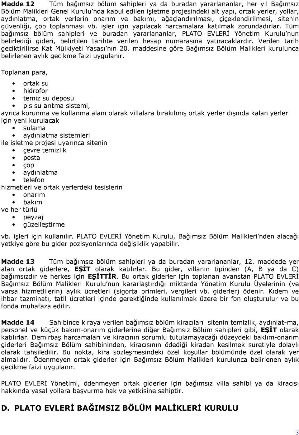 Tüm bağımsız bölüm sahipleri ve buradan yararlananlar, PLATO EVLERİ Yönetim Kurulu nun belirlediği gideri, belirtilen tarihte verilen hesap numarasına yatıracaklardır.