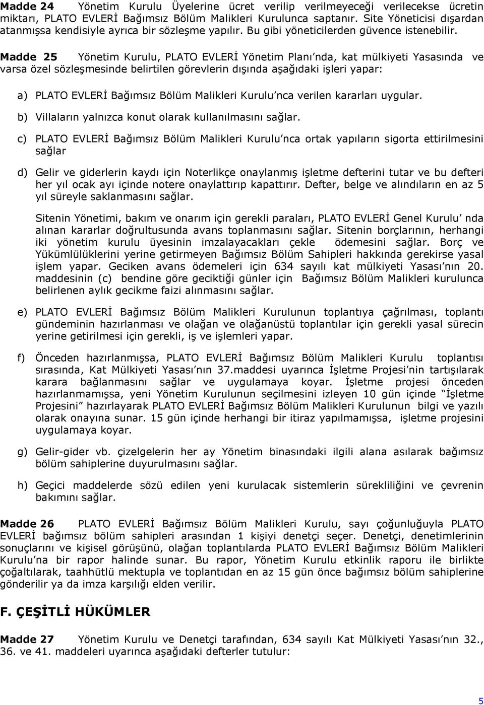 Madde 25 Yönetim Kurulu, PLATO EVLERİ Yönetim Planı nda, kat mülkiyeti Yasasında ve varsa özel sözleşmesinde belirtilen görevlerin dışında aşağıdaki işleri yapar: a) PLATO EVLERİ Bağımsız Bölüm