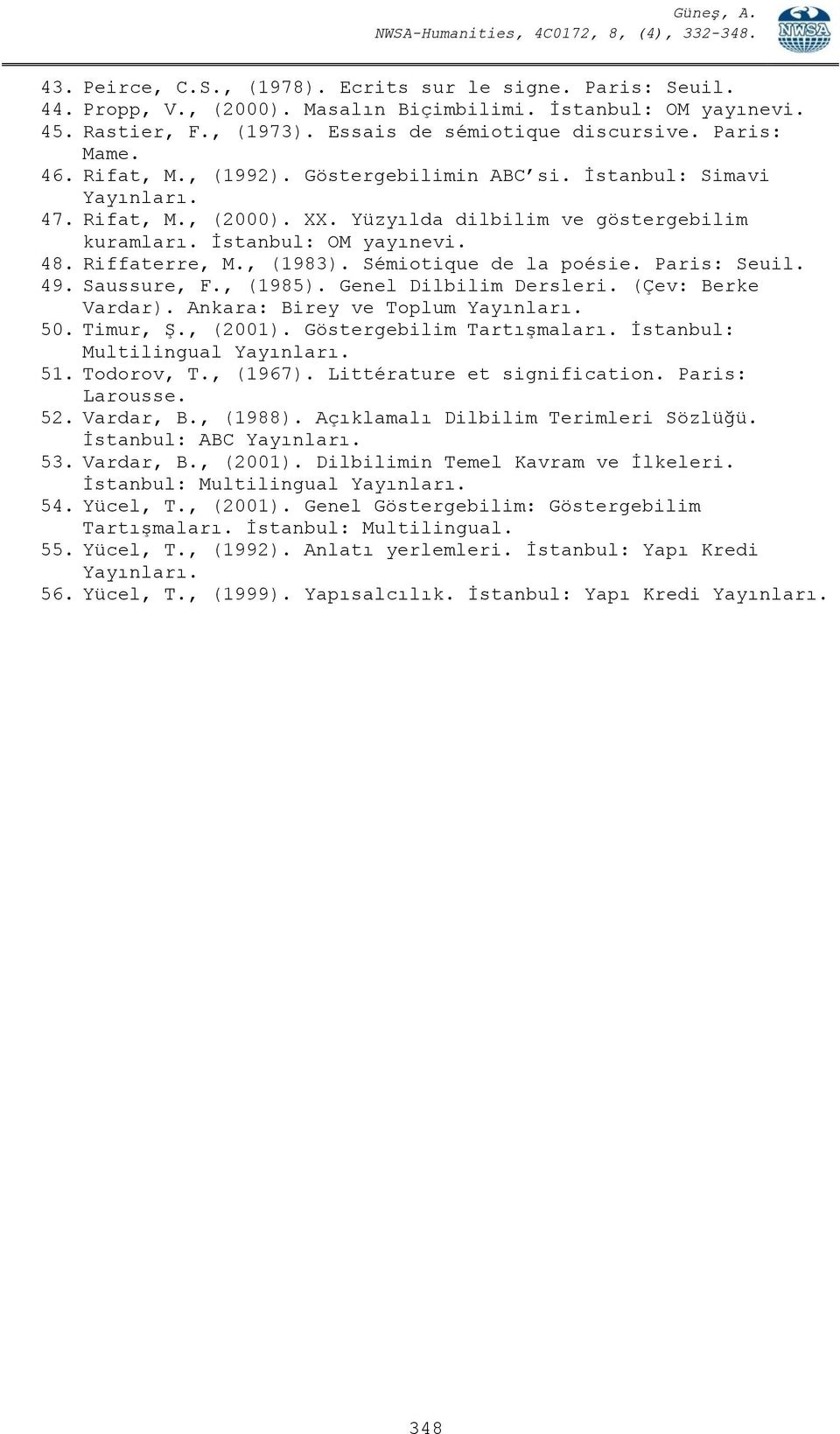 Sémiotique de la poésie. Paris: Seuil. 49. Saussure, F., (1985). Genel Dilbilim Dersleri. (Çev: Berke Vardar). Ankara: Birey ve Toplum Yayınları. 50. Timur, Ş., (2001). Göstergebilim Tartışmaları.