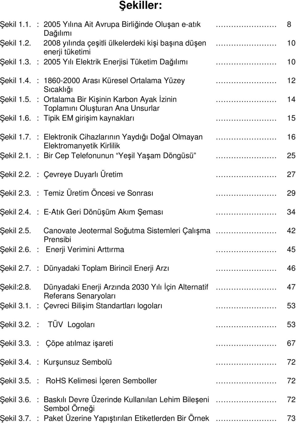 6. : Tipik EM girişim kaynakları 15 Şekil 1.7. : Elektronik Cihazlarının Yaydığı Doğal Olmayan 16 Elektromanyetik Kirlilik Şekil 2.1. : Bir Cep Telefonunun Yeşil Yaşam Döngüsü 25 Şekil 2.2. : Çevreye Duyarlı Üretim 27 Şekil 2.