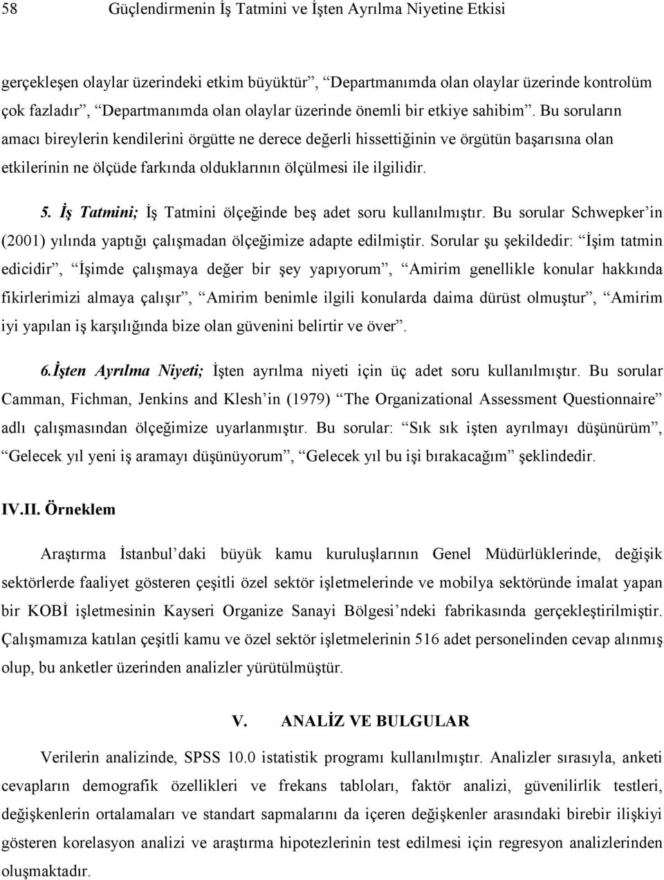 Bu soruların amacı bireylerin kendilerini örgütte ne derece değerli hissettiğinin ve örgütün başarısına olan etkilerinin ne ölçüde farkında olduklarının ölçülmesi ile ilgilidir. 5.