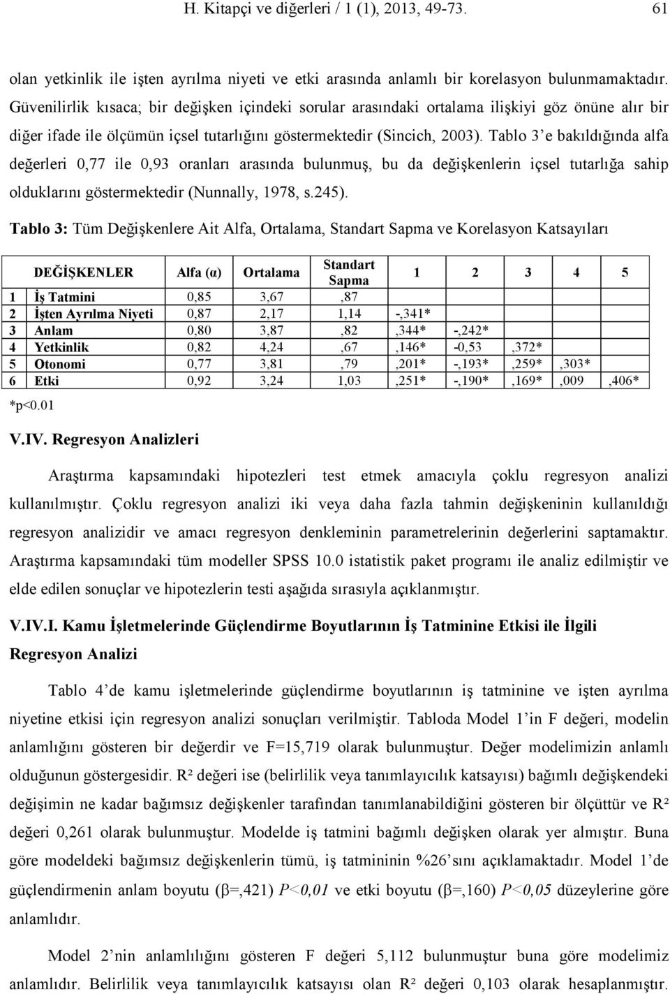 Tablo 3 e bakıldığında alfa değerleri 0,77 ile 0,93 oranları arasında bulunmuş, bu da değişkenlerin içsel tutarlığa sahip olduklarını göstermektedir (Nunnally, 1978, s.245).