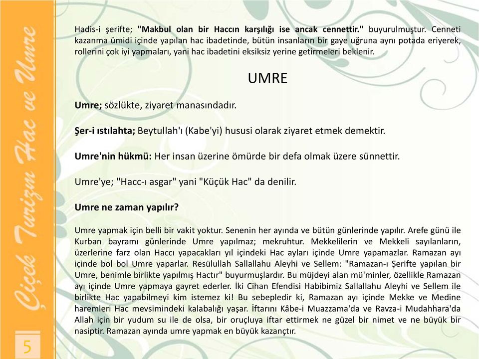 Umre; sözlükte, ziyaret manasındadır. UMRE Şer-i ıstılahta; Beytullah'ı (Kabe'yi) hususi olarak ziyaret etmek demektir. Umre'nin hükmü: Her insan üzerine ömürde bir defa olmak üzere sünnettir.