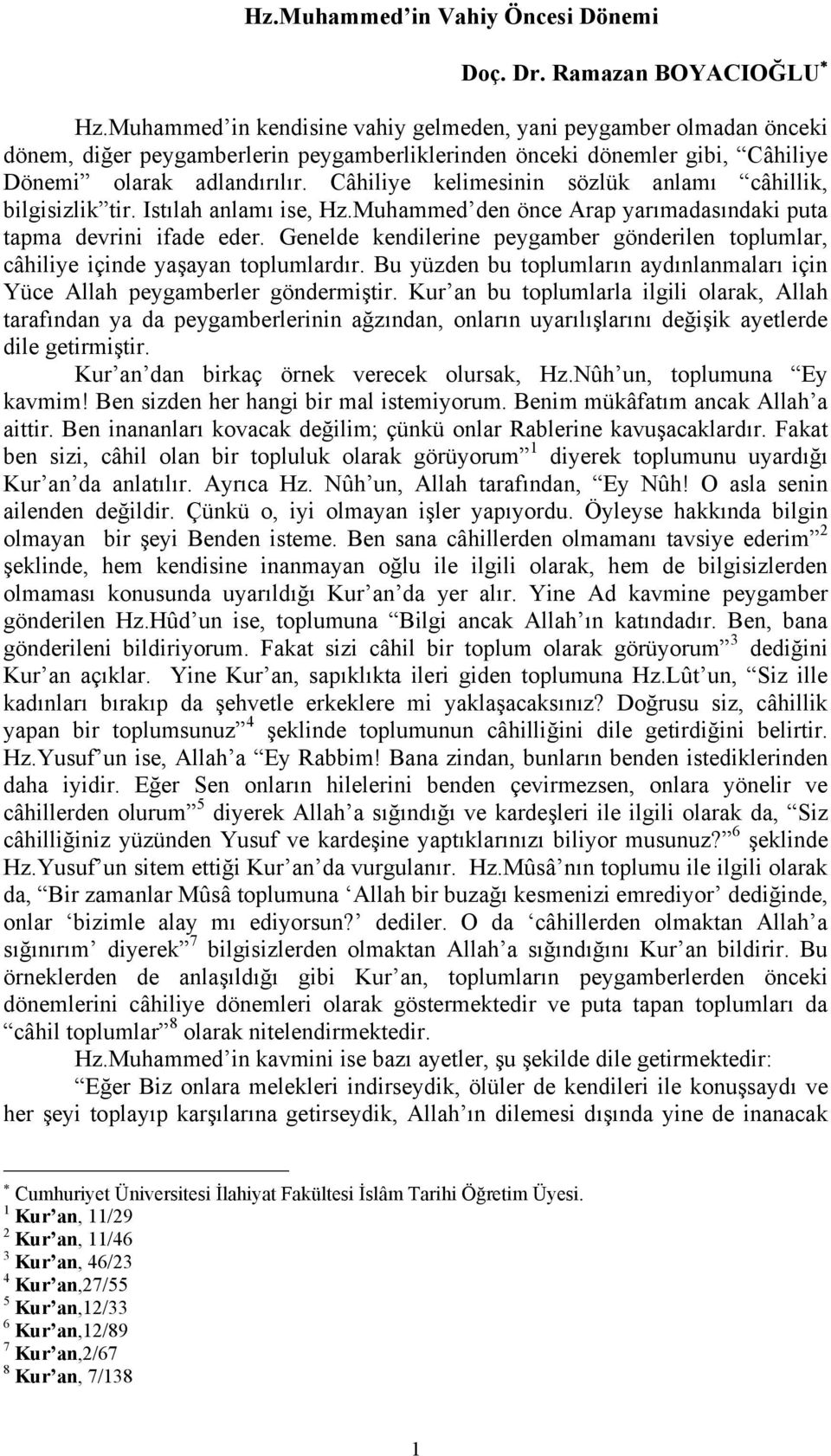 Câhiliye kelimesinin sözlük anlamı câhillik, bilgisizlik tir. Istılah anlamı ise, Hz.Muhammed den önce Arap yarımadasındaki puta tapma devrini ifade eder.