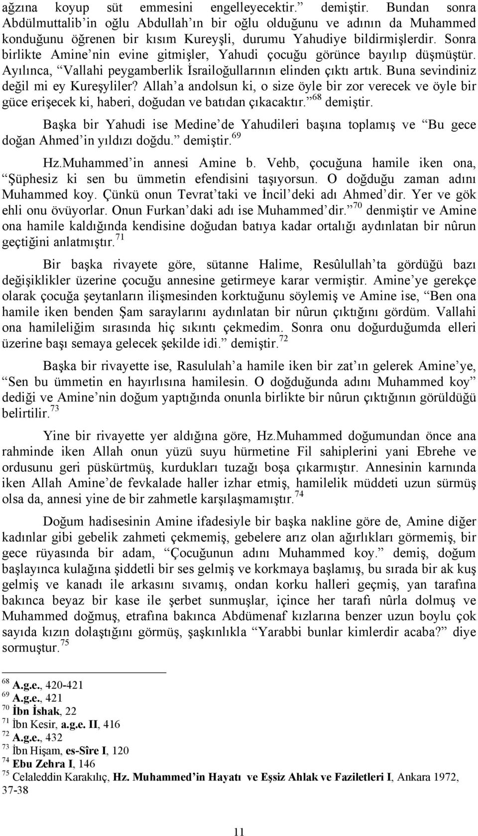 Sonra birlikte Amine nin evine gitmişler, Yahudi çocuğu görünce bayılıp düşmüştür. Ayılınca, Vallahi peygamberlik İsrailoğullarının elinden çıktı artık. Buna sevindiniz değil mi ey Kureşyliler?