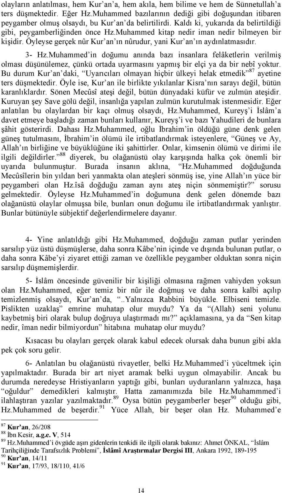 Muhammed kitap nedir iman nedir bilmeyen bir kişidir. Öyleyse gerçek nûr Kur an ın nûrudur, yani Kur an ın aydınlatmasıdır. 3- Hz.