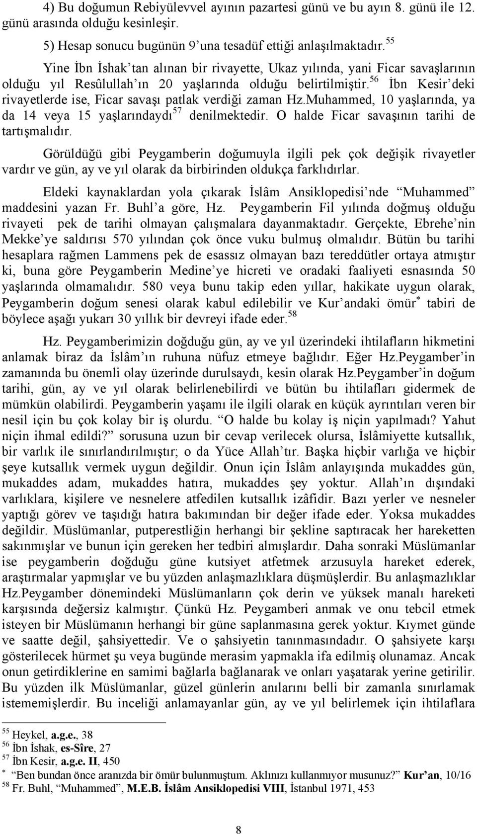 56 İbn Kesir deki rivayetlerde ise, Ficar savaşı patlak verdiği zaman Hz.Muhammed, 10 yaşlarında, ya da 14 veya 15 yaşlarındaydı 57 denilmektedir. O halde Ficar savaşının tarihi de tartışmalıdır.