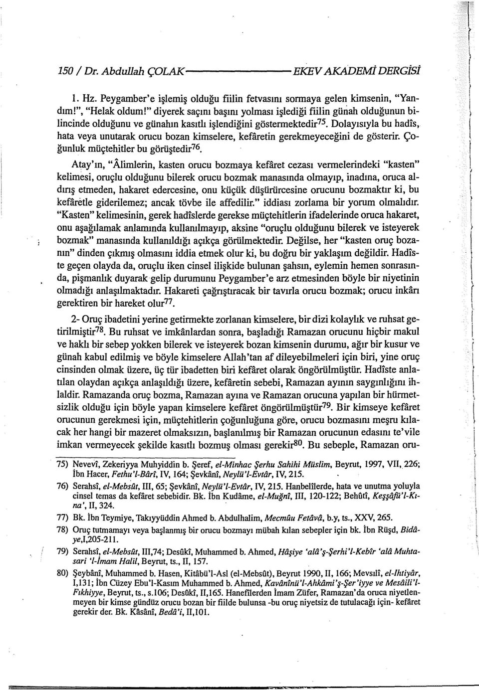 Dolayısıyla bu hadis, hata veya unutarak orucu bozan kimselere, kefaretin gerekmeyeceğini de gösterir. Çoğunluk müçtehitler bu görüştedir76.