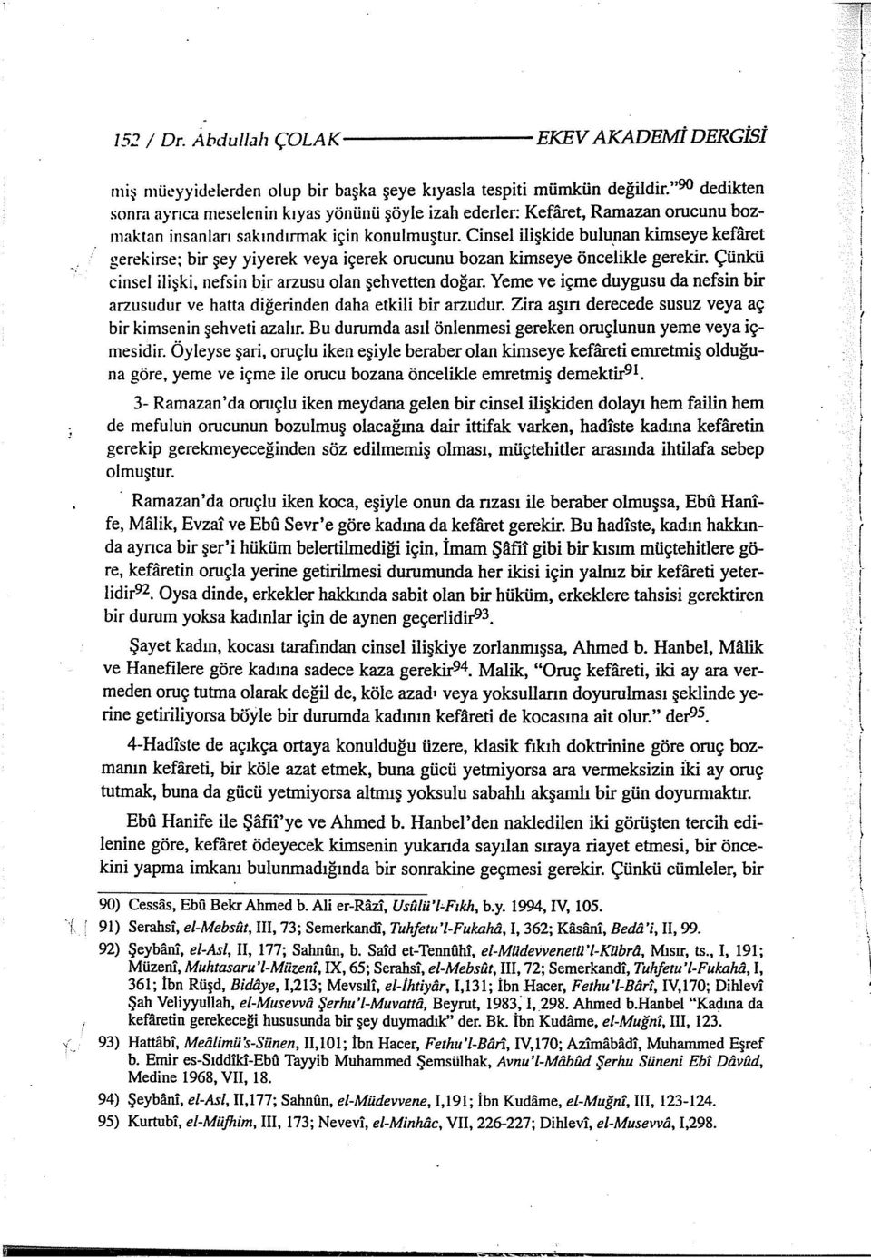 Cinsel ilişkide bulu,nan kimseye kefaret gerekirse; bir şey yiyerek veya içerek orucunu bozan kimseye öncelikle gerekir. Çünkü cinsel ilişki, nefsin bir arzusu olan şehvetten doğar.