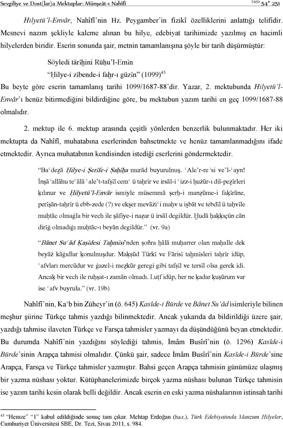 Eserin sonunda şair, metnin tamamlanışına şöyle bir tarih düşürmüştür: Söyledi tārįħini Rūĥu l-emįn Ĥilye-i zįbende-i faħr-ı güzįn (1099) 43 Bu beyte göre eserin tamamlanış tarihi 1099/1687-88 dir.