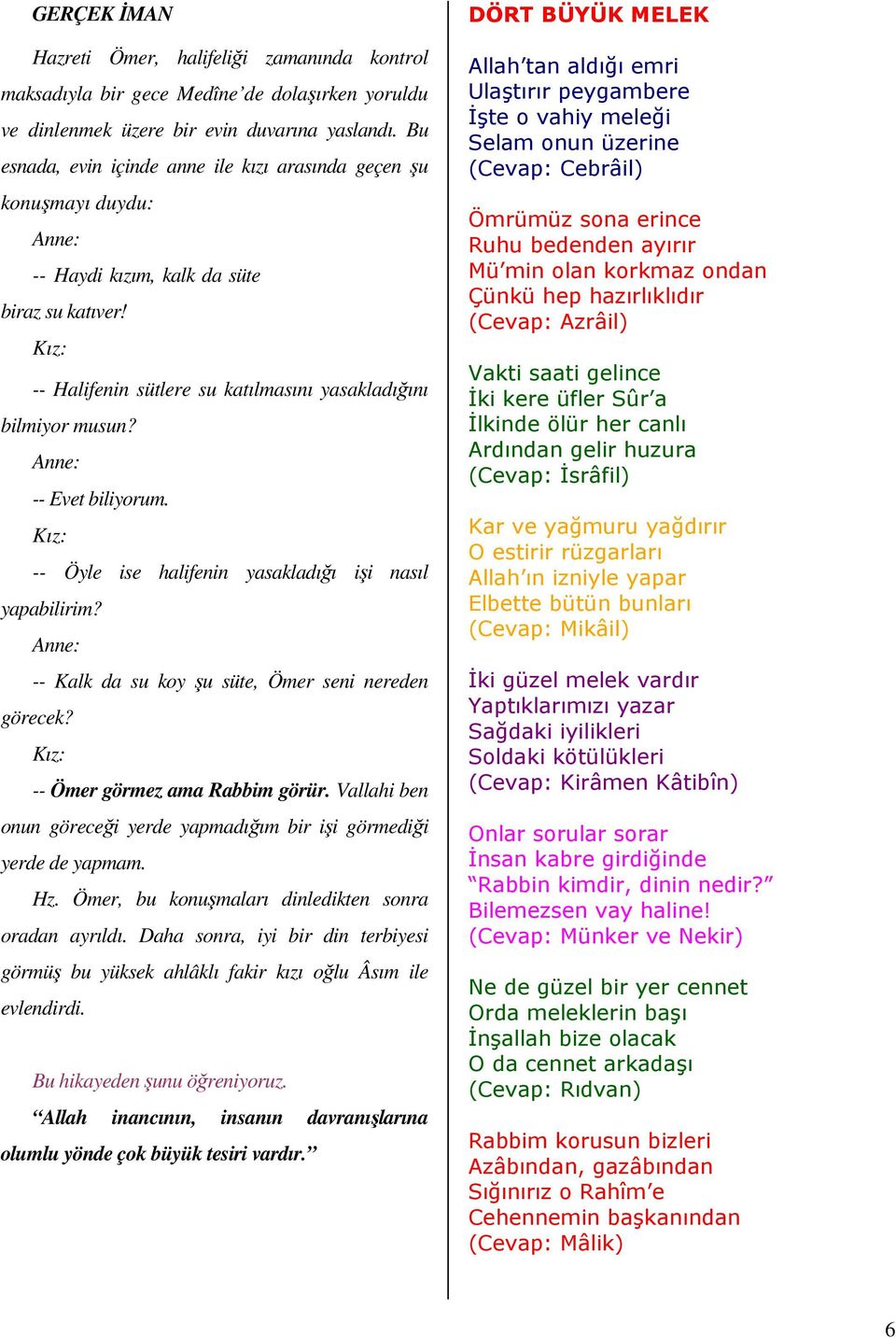 Anne: -- Evet biliyorum. Kız: -- Öyle ise halifenin yasakladığı işi nasıl yapabilirim? Anne: -- Kalk da su koy şu süte, Ömer seni nereden görecek? Kız: -- Ömer görmez ama Rabbim görür.