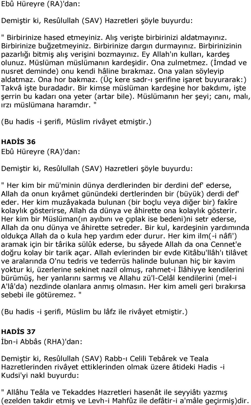 Ona yalan söyleyip aldatmaz. Ona hor bakmaz. (Üç kere sadr-ı şerifine işaret buyurarak:) Takvâ işte buradadır. Bir kimse müslüman kardeşine hor bakdımı, işte şerrin bu kadarı ona yeter (artar bile).