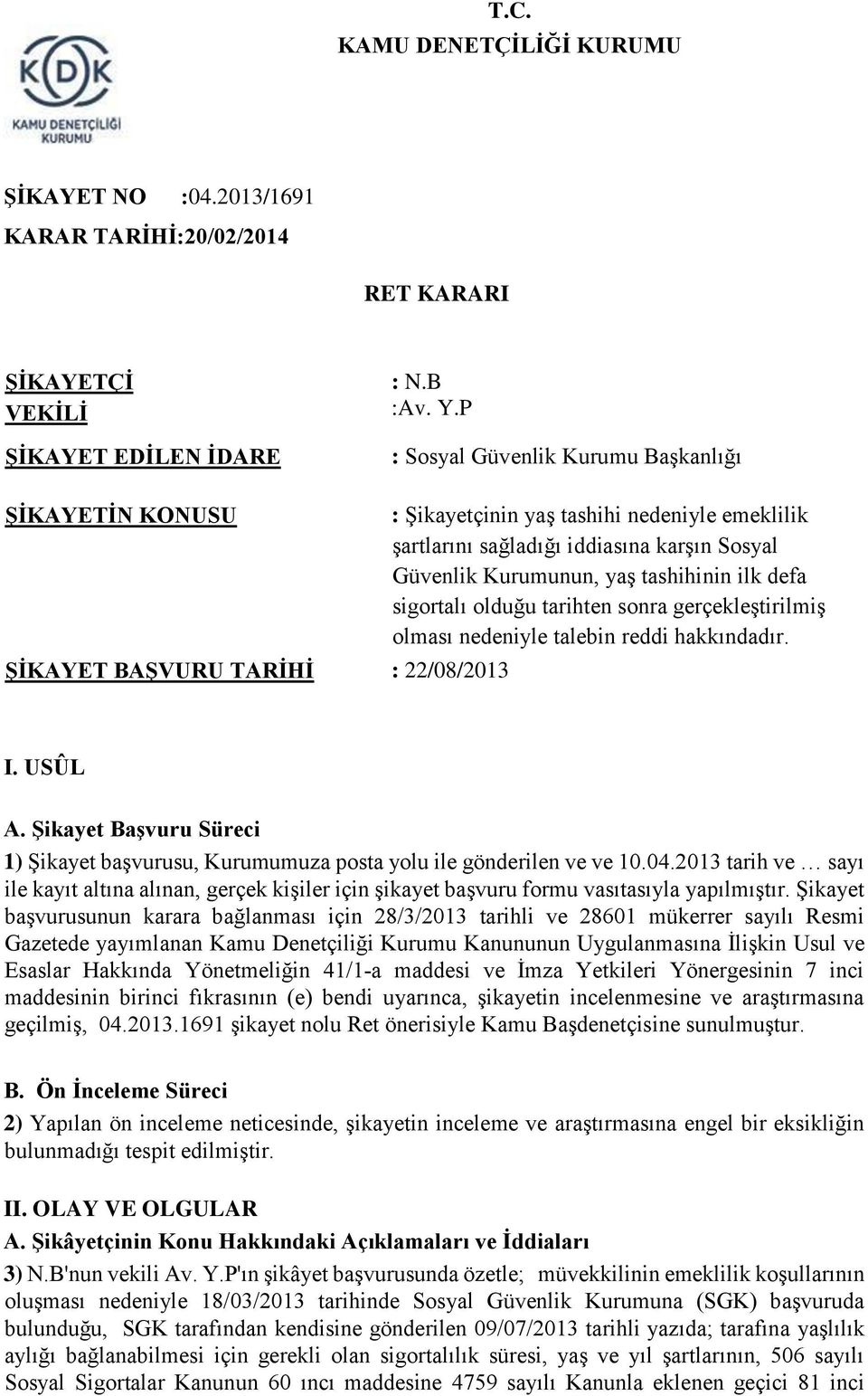 Kurumunun, yaş tashihinin ilk defa sigortalı olduğu tarihten sonra gerçekleştirilmiş olması nedeniyle talebin reddi hakkındadır. I. USÛL A.