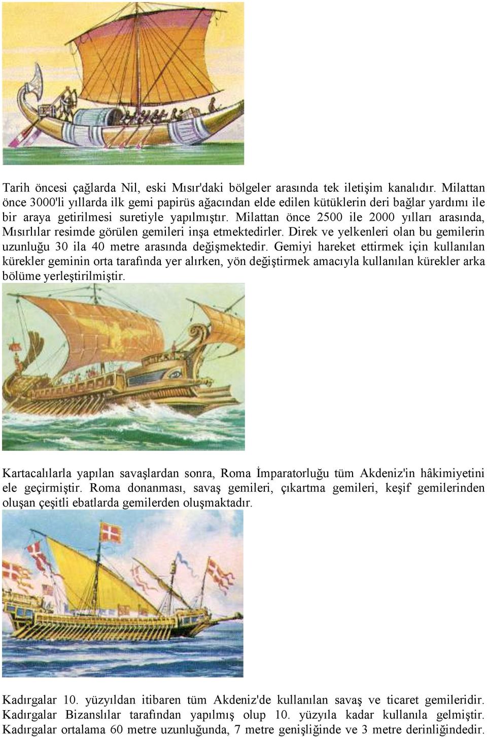 Milattan önce 2500 ile 2000 yılları arasında, Mısırlılar resimde görülen gemileri inşa etmektedirler. Direk ve yelkenleri olan bu gemilerin uzunluğu 30 ila 40 metre arasında değişmektedir.