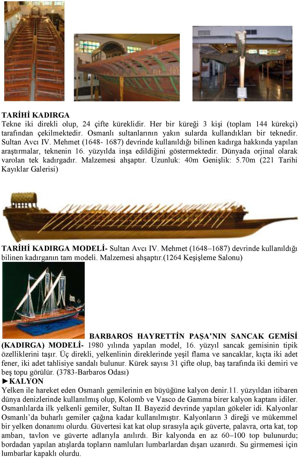 Dünyada orjinal olarak varolan tek kadırgadır. Malzemesi ahşaptır. Uzunluk: 40m Genişlik: 5.70m (221 Tarihi Kayıklar Galerisi) TARİHİ KADIRGA MODELİ- Sultan Avcı IV.